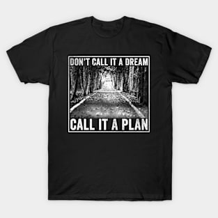 Don't call it a dream Call it a plan T-Shirt